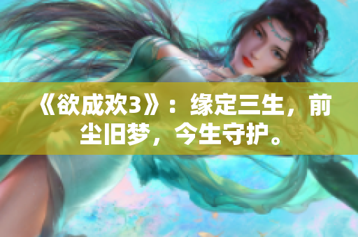 《欲成欢3》：缘定三生，前尘旧梦，今生守护。