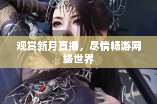 观赏新月直播，尽情畅游网络世界