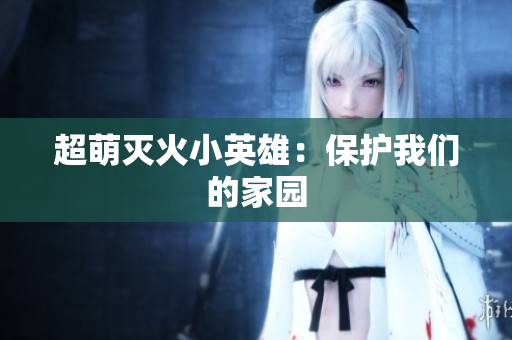 超萌灭火小英雄：保护我们的家园