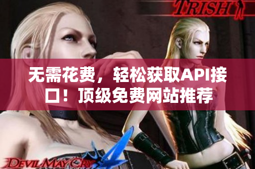 无需花费，轻松获取API接口！顶级免费网站推荐