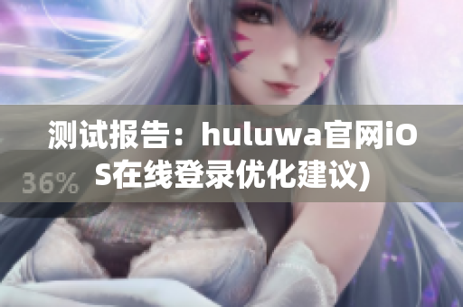 测试报告：huluwa官网iOS在线登录优化建议)