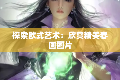 探索欧式艺术：欣赏精美春画图片