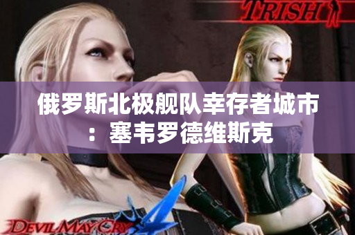 俄罗斯北极舰队幸存者城市：塞韦罗德维斯克