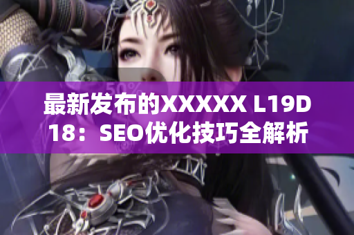 最新发布的XXXXX L19D18：SEO优化技巧全解析