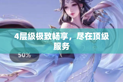 4层级极致畅享，尽在顶级服务