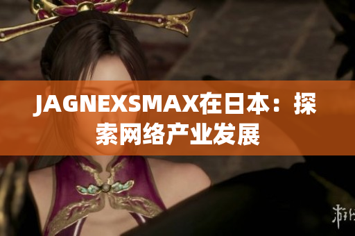 JAGNEXSMAX在日本：探索网络产业发展