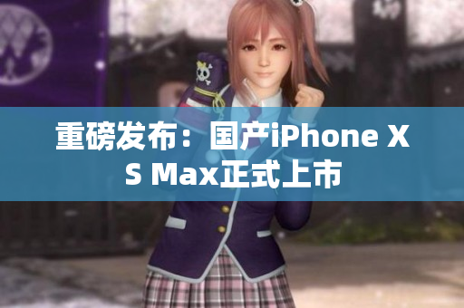 重磅发布：国产iPhone XS Max正式上市