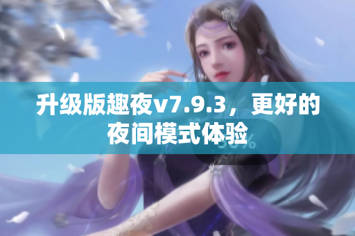 升级版趣夜v7.9.3，更好的夜间模式体验