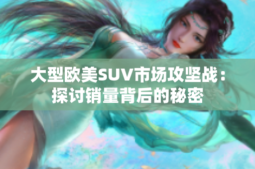大型欧美SUV市场攻坚战：探讨销量背后的秘密