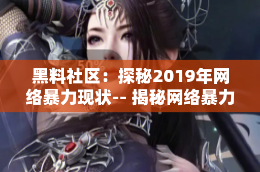 黑料社区：探秘2019年网络暴力现状-- 揭秘网络暴力：黑料社区年度调查