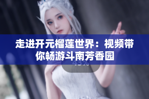 走进开元榴莲世界：视频带你畅游斗南芳香园