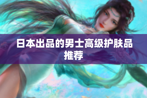 日本出品的男士高级护肤品推荐