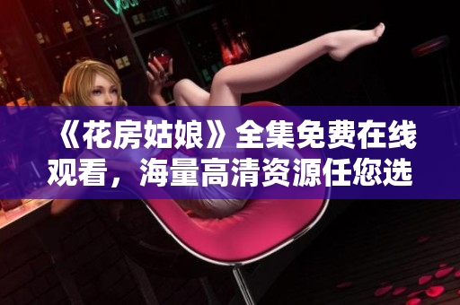 《花房姑娘》全集免费在线观看，海量高清资源任您选择！