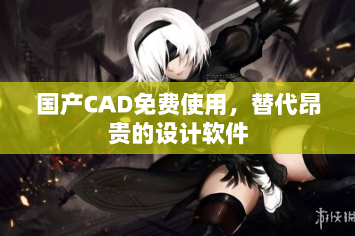 国产CAD免费使用，替代昂贵的设计软件