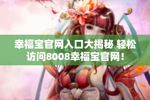 幸福宝官网入口大揭秘 轻松访问8008幸福宝官网！