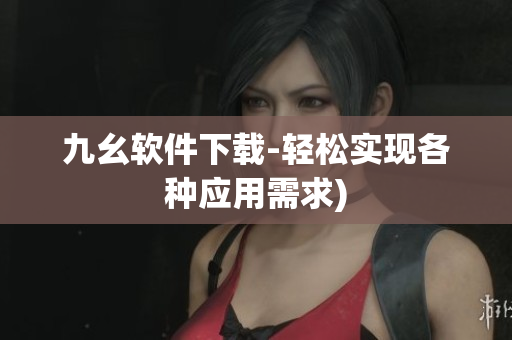 九幺软件下载-轻松实现各种应用需求)