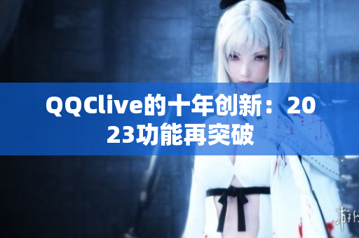 QQClive的十年创新：2023功能再突破