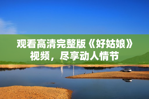 观看高清完整版《好姑娘》视频，尽享动人情节