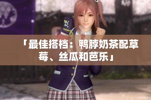 「最佳搭档：鸭脖奶茶配草莓、丝瓜和芭乐」