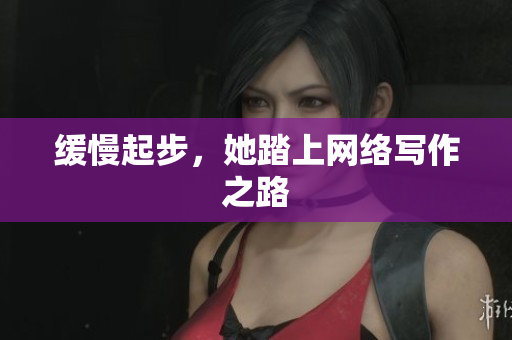 缓慢起步，她踏上网络写作之路