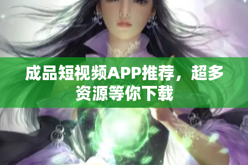 成品短视频APP推荐，超多资源等你下载