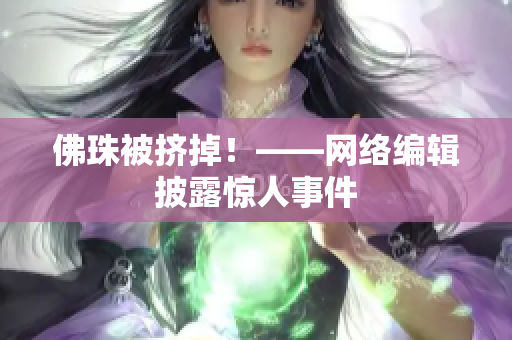 佛珠被挤掉！——网络编辑披露惊人事件