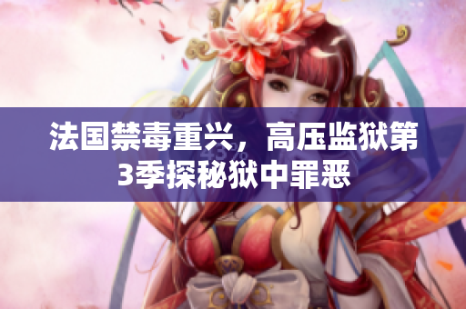 法国禁毒重兴，高压监狱第3季探秘狱中罪恶