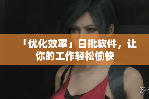 「优化效率」日批软件，让你的工作轻松愉快
