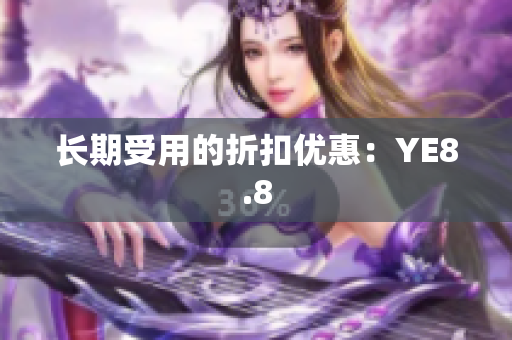 长期受用的折扣优惠：YE8.8