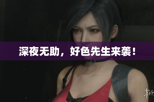 深夜无助，好色先生来袭！