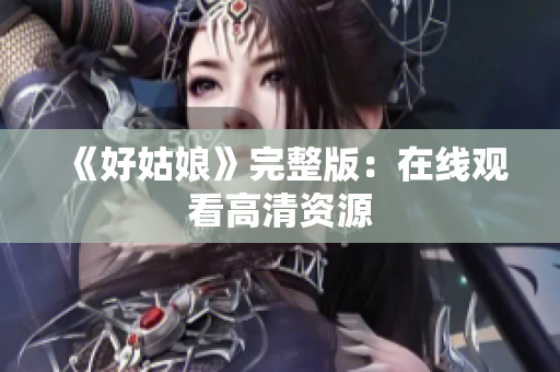 《好姑娘》完整版：在线观看高清资源
