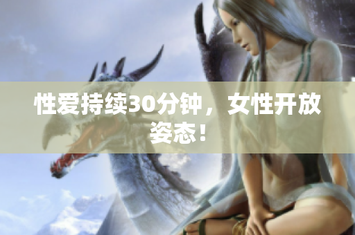 性爱持续30分钟，女性开放姿态！