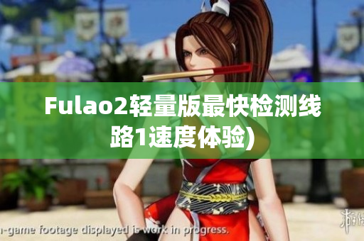Fulao2轻量版最快检测线路1速度体验)