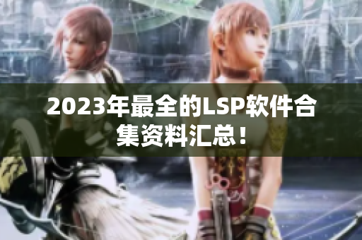 2023年最全的LSP软件合集资料汇总！