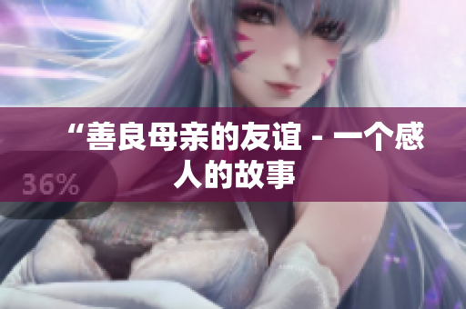 “善良母亲的友谊 - 一个感人的故事