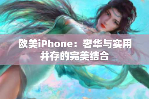 欧美iPhone：奢华与实用并存的完美结合