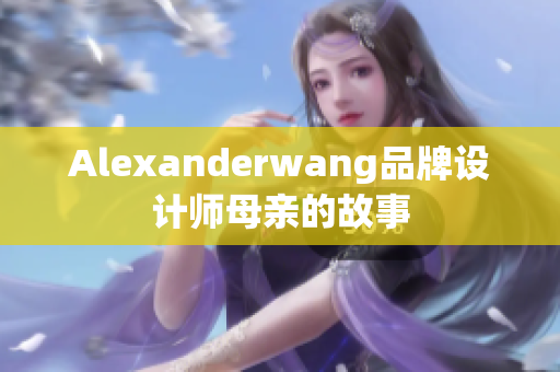 Alexanderwang品牌设计师母亲的故事