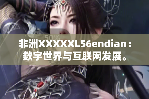 非洲XXXXXL56endian：数字世界与互联网发展。