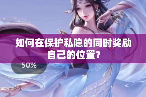 如何在保护私隐的同时奖励自己的位置？
