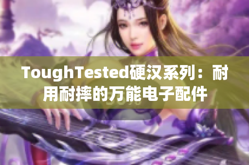 ToughTested硬汉系列：耐用耐摔的万能电子配件