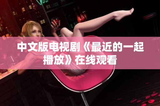 中文版电视剧《最近的一起播放》在线观看