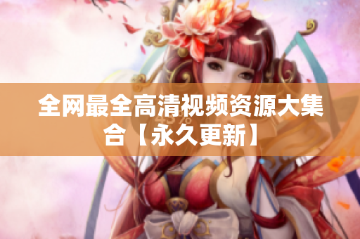 全网最全高清视频资源大集合【永久更新】