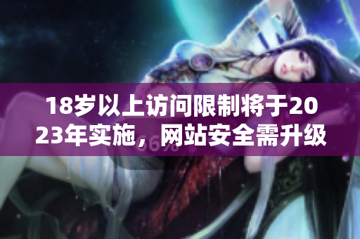 18岁以上访问限制将于2023年实施，网站安全需升级