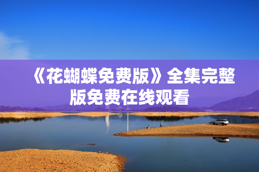 《花蝴蝶免费版》全集完整版免费在线观看