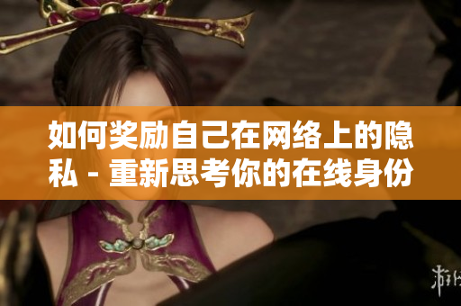 如何奖励自己在网络上的隐私 - 重新思考你的在线身份