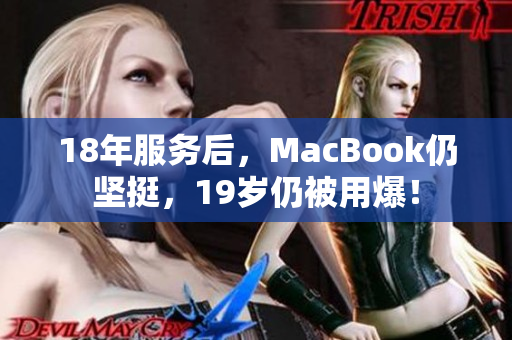 18年服务后，MacBook仍坚挺，19岁仍被用爆！