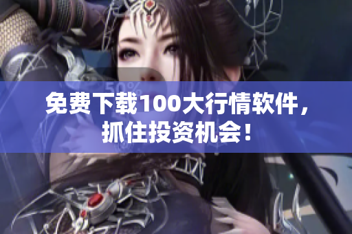 免费下载100大行情软件，抓住投资机会！