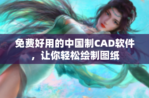 免费好用的中国制CAD软件，让你轻松绘制图纸