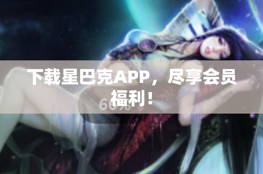 下载星巴克APP，尽享会员福利！