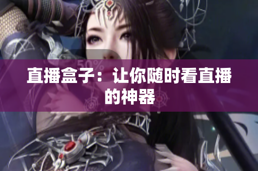 直播盒子：让你随时看直播的神器